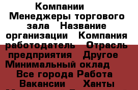 Компании DNS Менеджеры торгового зала › Название организации ­ Компания-работодатель › Отрасль предприятия ­ Другое › Минимальный оклад ­ 1 - Все города Работа » Вакансии   . Ханты-Мансийский,Белоярский г.